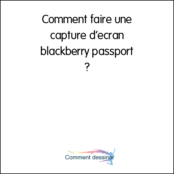 Comment faire une capture d’écran blackberry passport